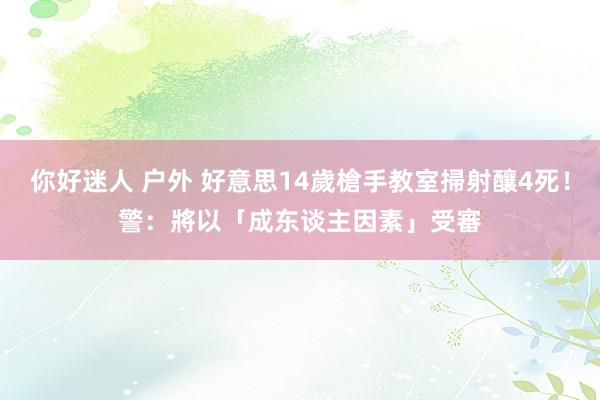 你好迷人 户外 好意思14歲槍手教室掃射釀4死！　警：將以「成东谈主因素」受審